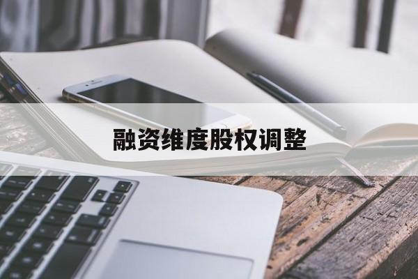 融资维度股权调整(融资维度股权调整方案)黑河市